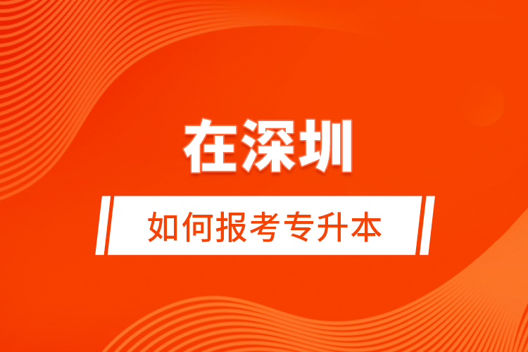 在深圳如何報考專升本？