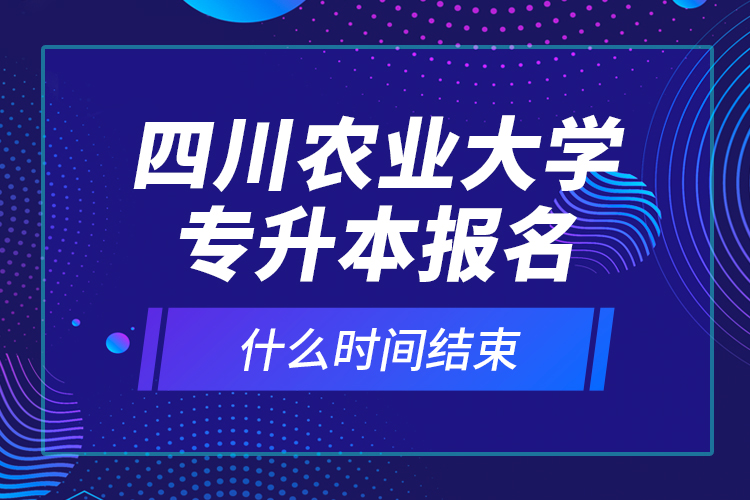 四川農(nóng)業(yè)大學(xué)專升本報名什么時間結(jié)束？