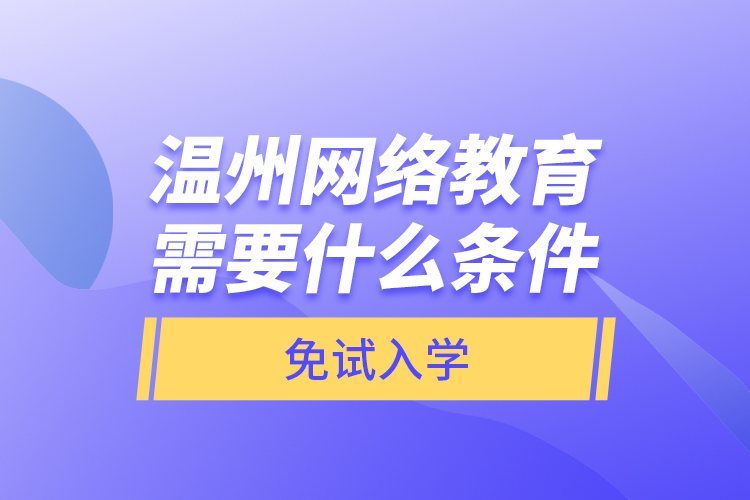 溫州網(wǎng)絡(luò)教育需要什么條件免試入學(xué)？