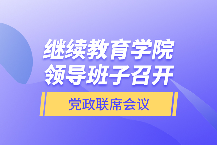 繼續(xù)教育學(xué)院領(lǐng)導(dǎo)班子召開(kāi)黨政聯(lián)席會(huì)議
