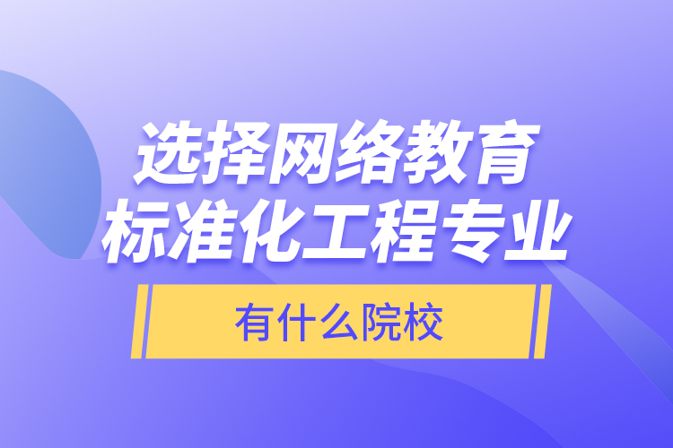 選擇網(wǎng)絡(luò)教育標(biāo)準(zhǔn)化工程專業(yè)有什么院校？