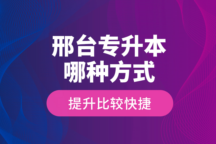 邢臺專升本哪種方式提升比較快捷？