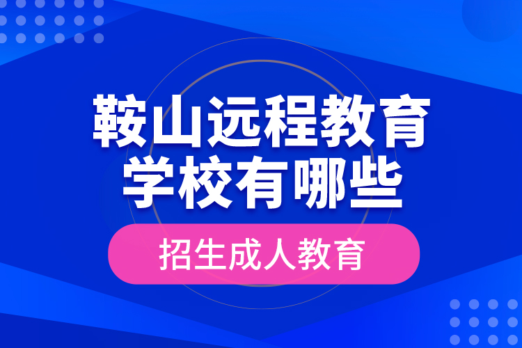 鞍山遠程教育學校有哪些招生成人教育？