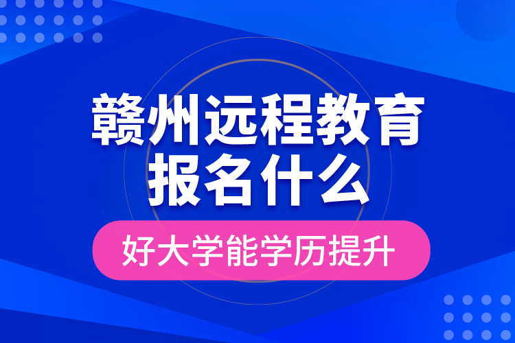 贛州遠(yuǎn)程教育報(bào)名什么好大學(xué)能學(xué)歷提升？