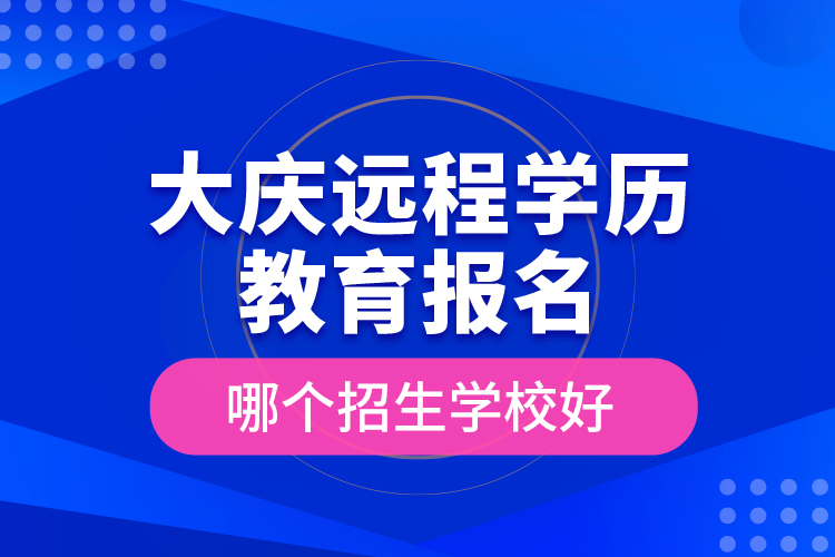大慶遠(yuǎn)程學(xué)歷教育報(bào)名哪個(gè)招生學(xué)校好？
