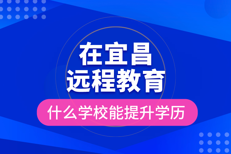 在宜昌遠程教育什么學(xué)校能提升學(xué)歷？