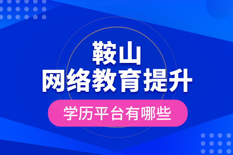 鞍山網(wǎng)絡(luò)教育提升學(xué)歷平臺(tái)有哪些？