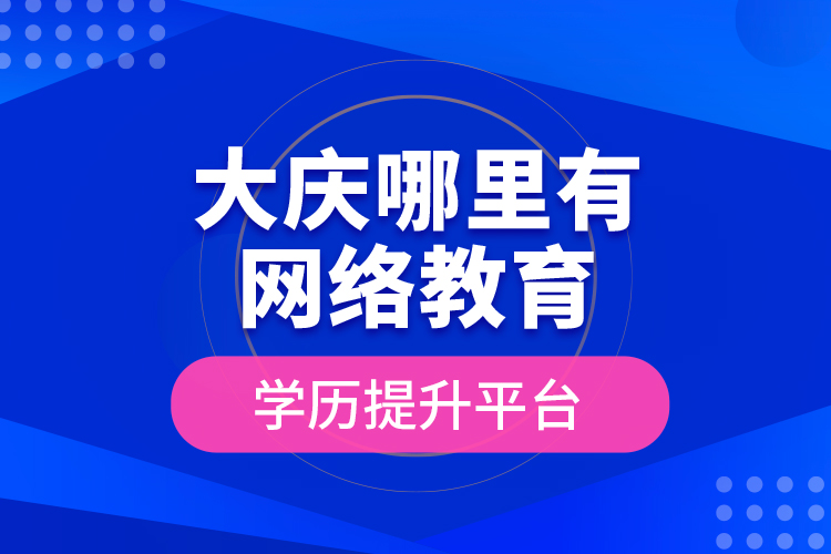 大慶哪里有網(wǎng)絡(luò)教育學(xué)歷提升平臺(tái)？