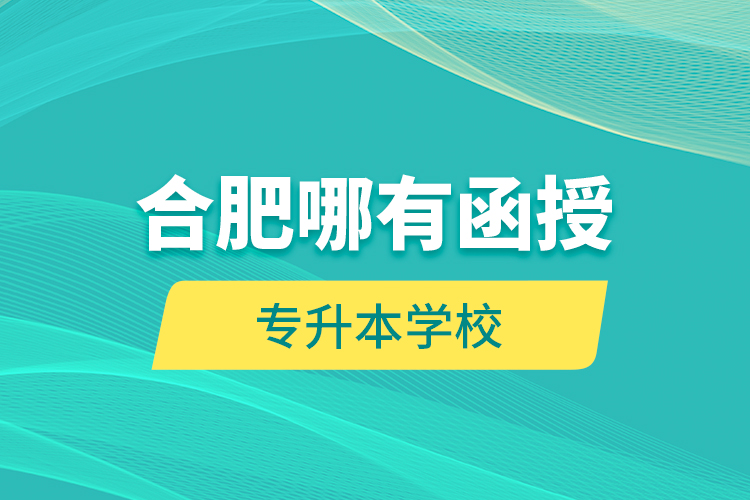 合肥哪有函授專升本學(xué)校？