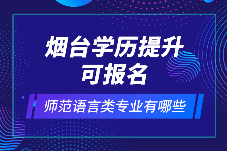 煙臺學歷提升可報名師范語言類專業(yè)有哪些？