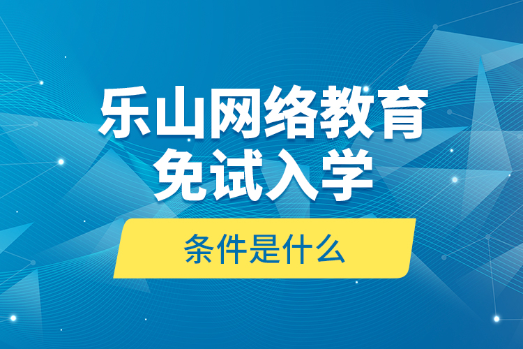樂山網(wǎng)絡(luò)教育免試入學(xué)的條件是什么？