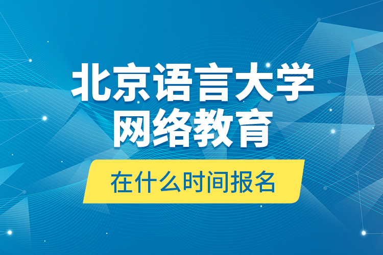 北京語言大學(xué)網(wǎng)絡(luò)教育在什么時(shí)間報(bào)名？