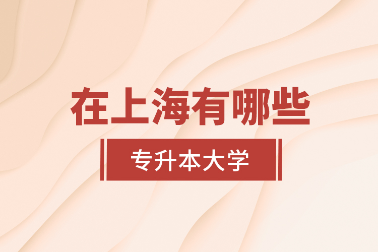 在上海有哪些專升本大學？