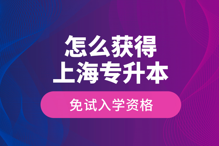 怎么獲得上海專升本免試入學(xué)資格？