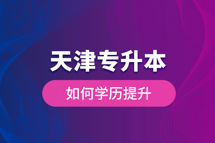 天津?qū)Ｉ救绾螌W歷提升？