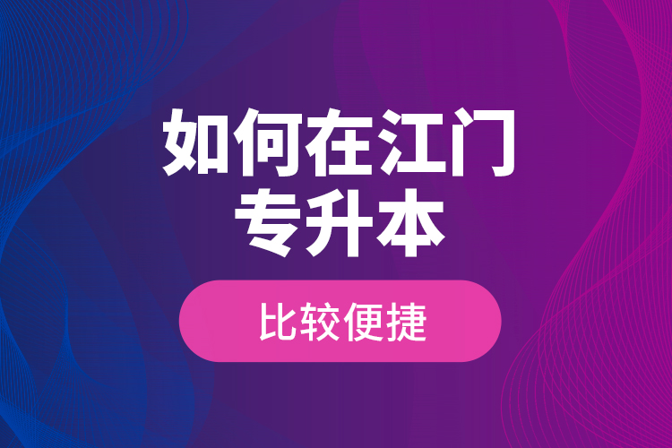 如何在江門專升本比較便捷？