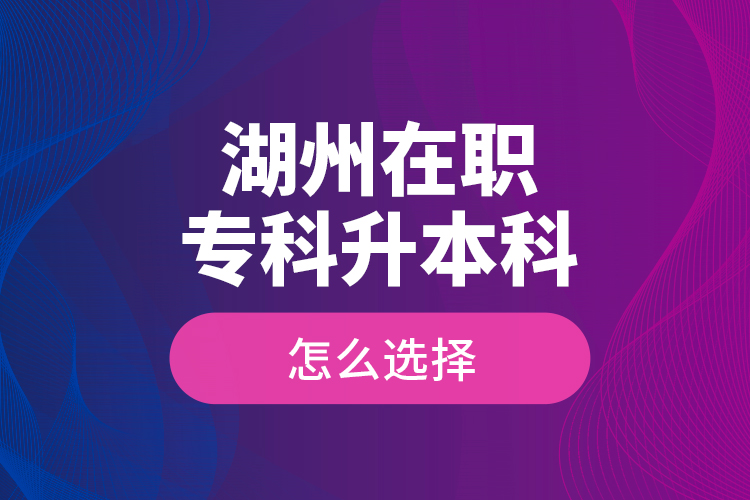 湖州在職專科升本科怎么選擇？