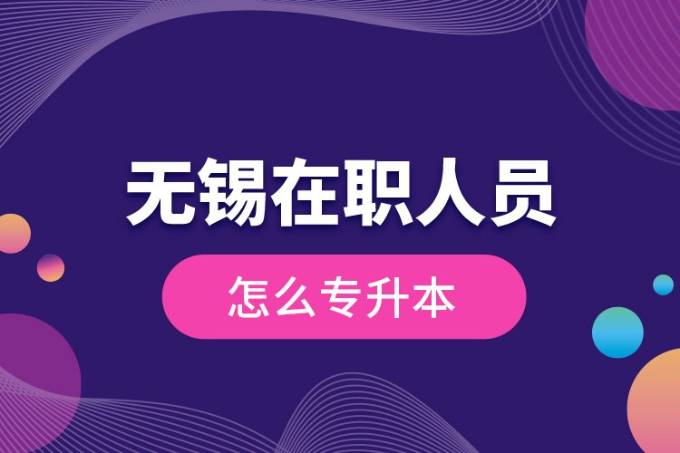 無錫在職人員怎么專升本？