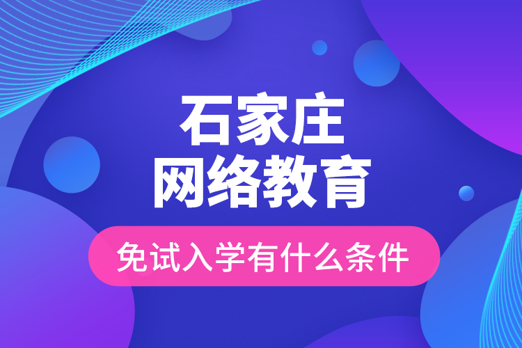 石家莊網(wǎng)絡(luò)教育免試入學(xué)有什么條件？