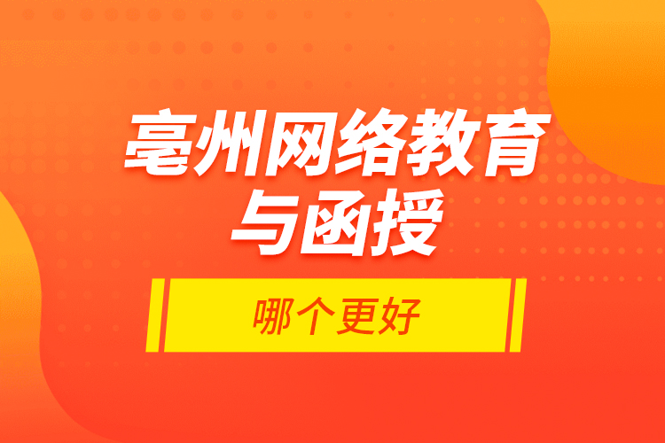 亳州網(wǎng)絡(luò)教育與函授哪個更好？