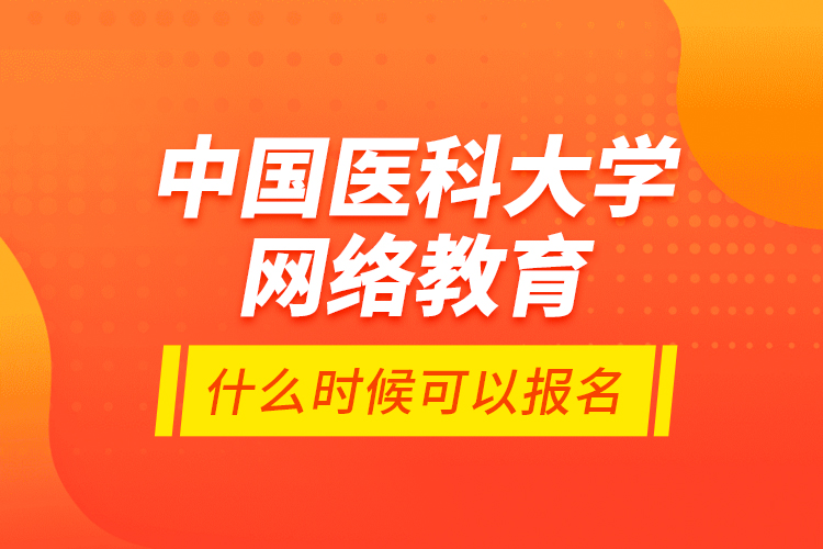 中國醫(yī)科大學網(wǎng)絡(luò)教育什么時候可以報名？