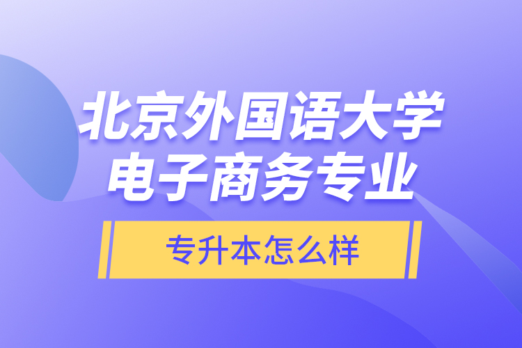北京外國(guó)語大學(xué)電子商務(wù)專業(yè)專升本怎么樣？