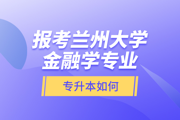 報(bào)考蘭州大學(xué)金融學(xué)專業(yè)專升本如何？