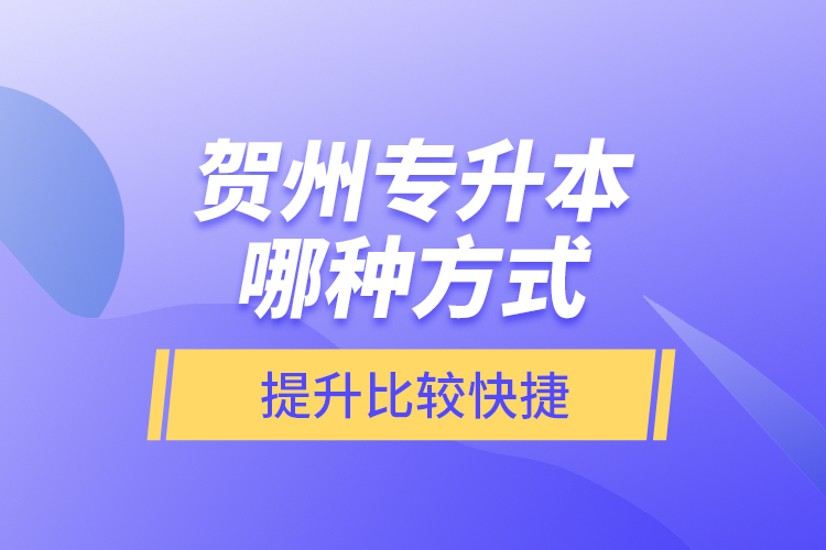 賀州專升本哪種方式提升比較快捷？