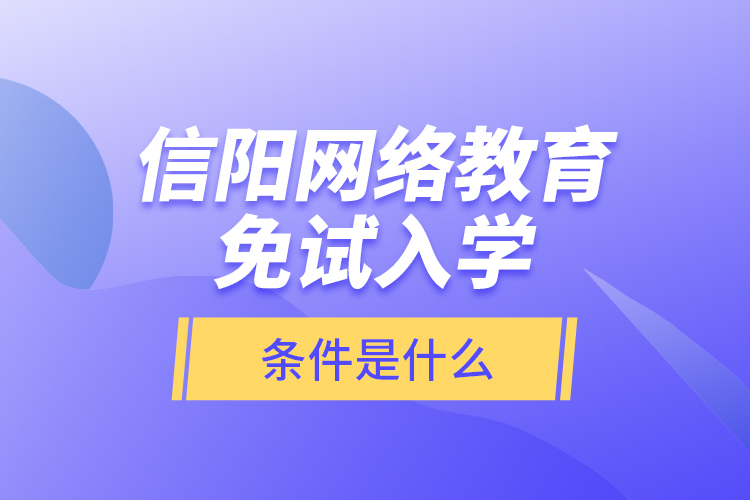 信陽網(wǎng)絡(luò)教育免試入學(xué)的條件是什么？