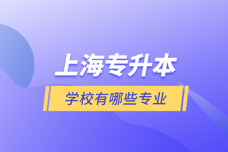 上海專升本的學(xué)校有哪些專業(yè)？