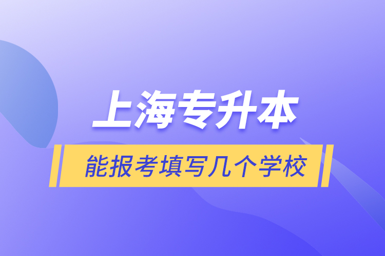 上海專升本能報考填寫幾個學校？