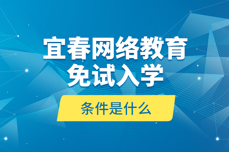 宜春網(wǎng)絡(luò)教育免試入學(xué)的條件是什么？