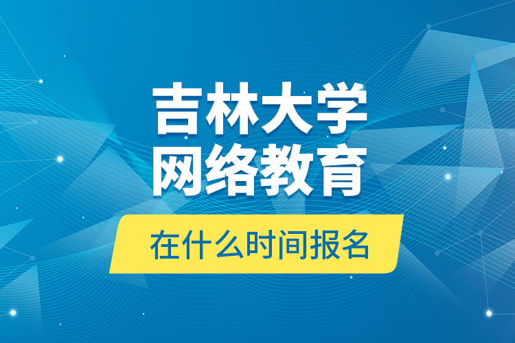 吉林大學(xué)網(wǎng)絡(luò)教育在什么時(shí)間報(bào)名？