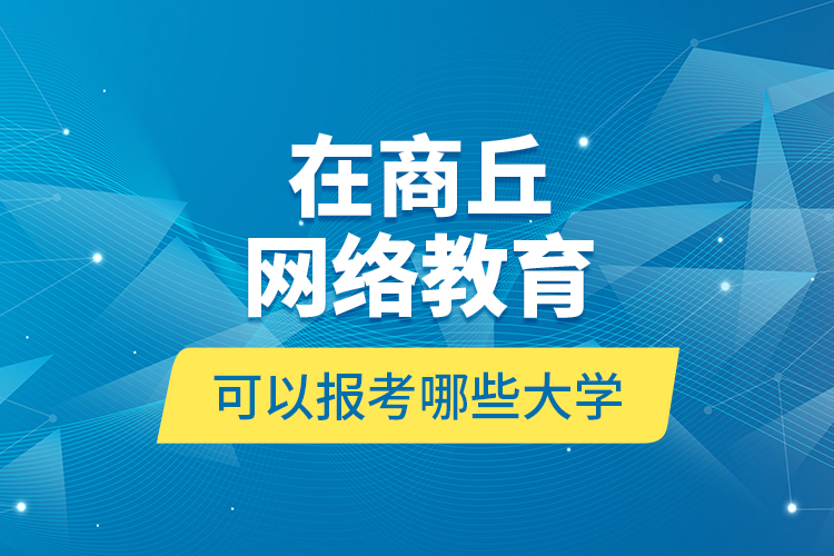 在商丘網(wǎng)絡(luò)教育可以報(bào)考哪些大學(xué)？