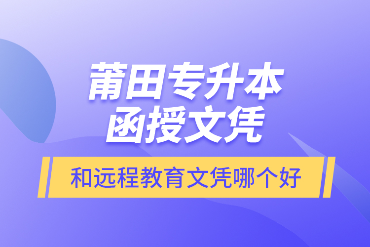 莆田專升本函授文憑和遠(yuǎn)程教育文憑哪個好？