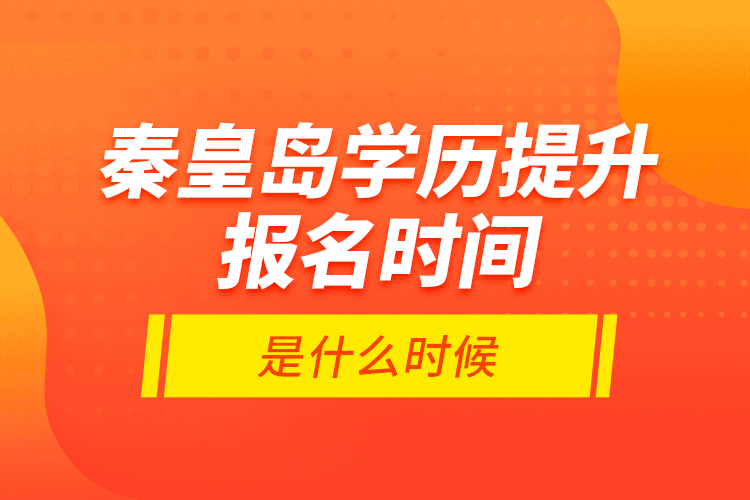 秦皇島學(xué)歷提升報名時間是什么時候？
