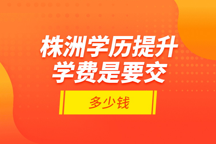 株洲學(xué)歷提升學(xué)費是要交多少錢？