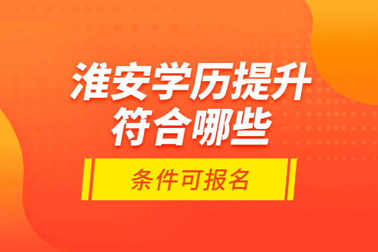 淮安學(xué)歷提升符合哪些條件可報(bào)名？