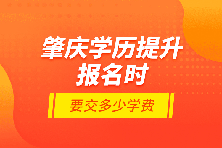 肇慶學歷提升報名時要交多少學費？