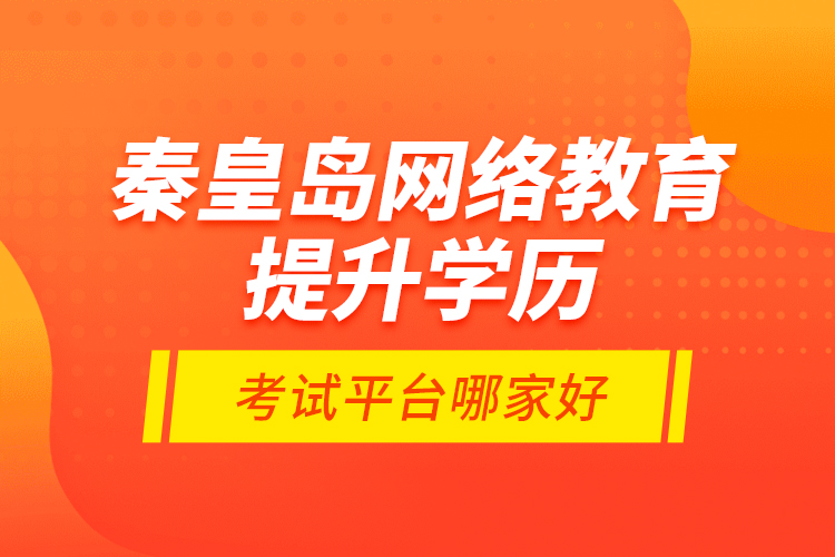 秦皇島網(wǎng)絡(luò)教育提升學(xué)歷考試平臺哪家好？