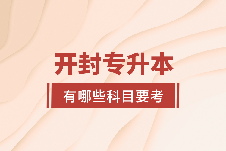 開封專升本有哪些科目要考？