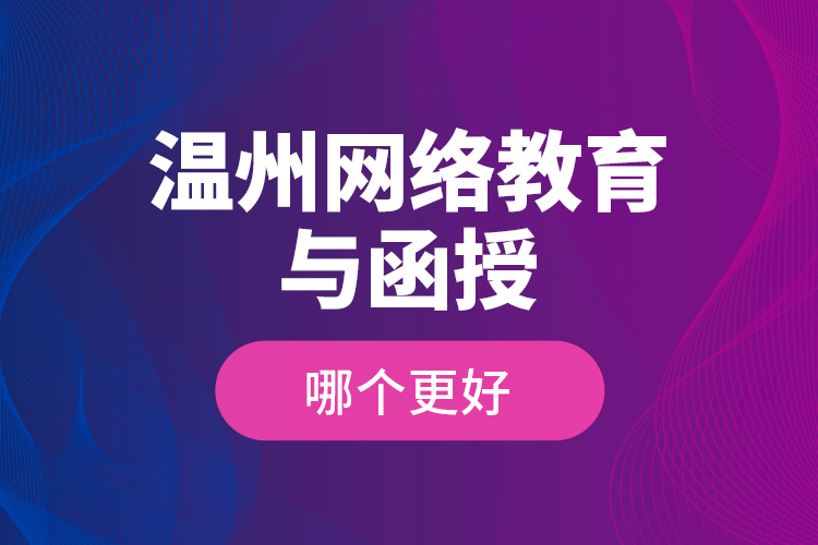 溫州網(wǎng)絡(luò)教育與函授哪個更好？