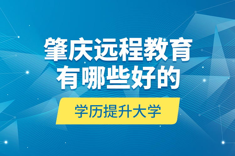 肇慶遠(yuǎn)程教育有哪些好的學(xué)歷提升大學(xué)？