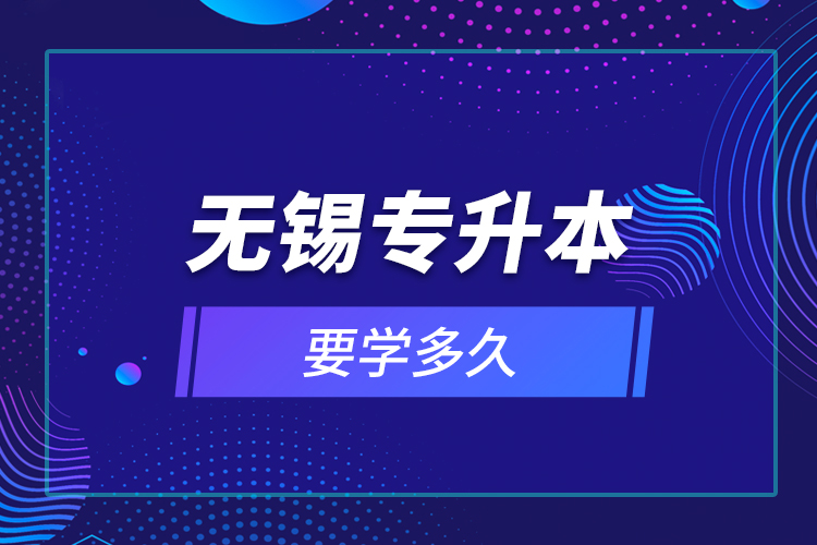 無錫專升本要學多久？