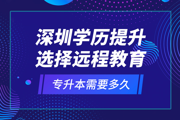 深圳學(xué)歷提升選擇遠(yuǎn)程教育專升本需要多久？