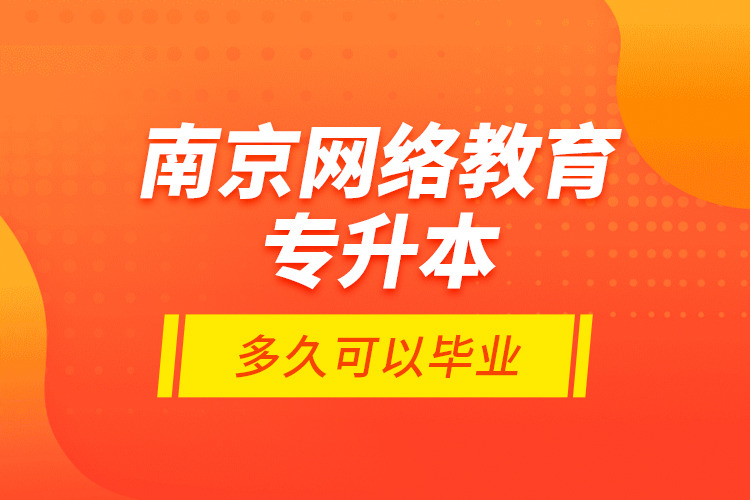 南京網(wǎng)絡(luò)教育專升本多久可以畢業(yè)？