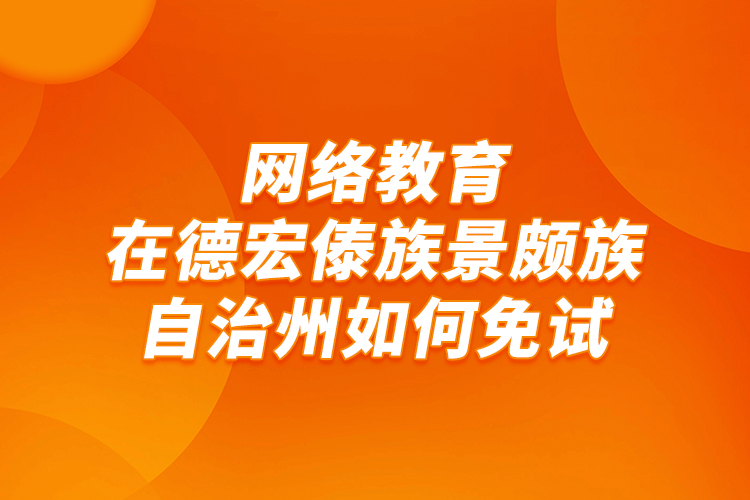 網(wǎng)絡教育在德宏傣族景頗族自治州如何免試？
