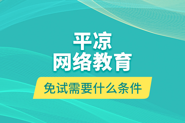 平?jīng)鼍W(wǎng)絡(luò)教育免試需要什么條件？