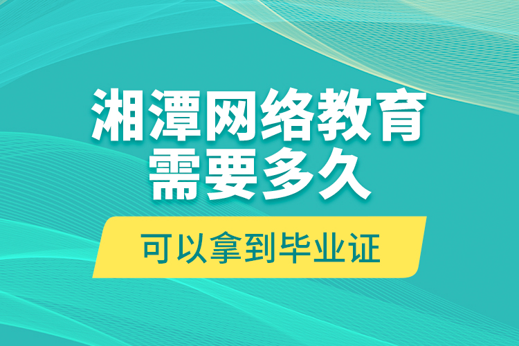湘潭網(wǎng)絡(luò)教育需要多久可以拿到畢業(yè)證？
