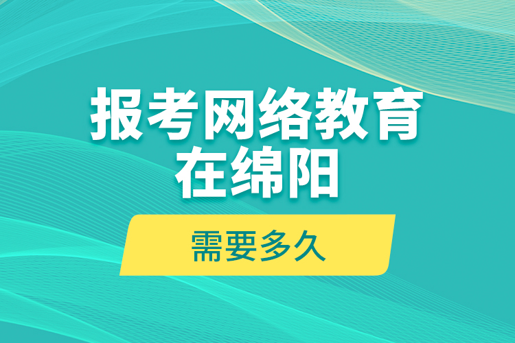 報(bào)考網(wǎng)絡(luò)教育在綿陽需要多久？